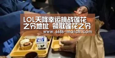 LOL天降幸运挑战莲花之令地址 领取莲花之令皮肤【6686篮球竞猜】(图3) 6686官方入口