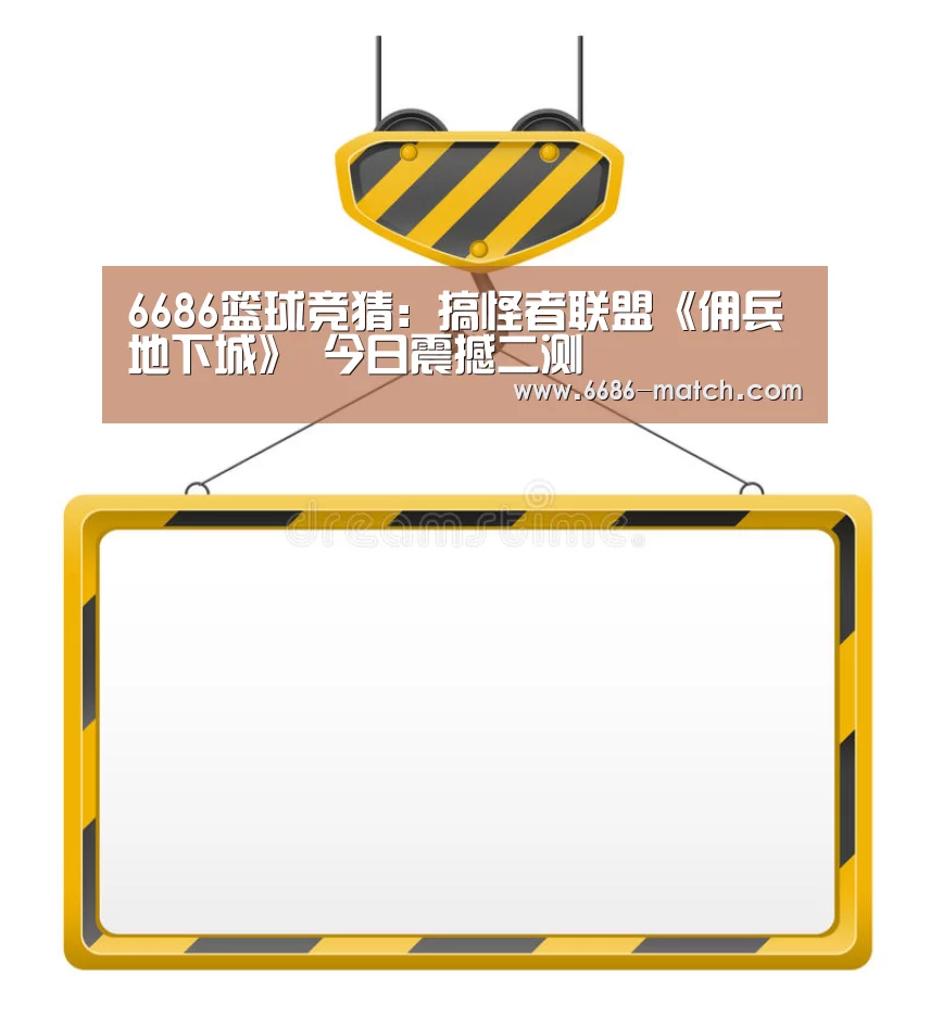6686篮球竞猜:搞怪者联盟《佣兵地下城》 今日震撼二测(图4) 6686官方入口