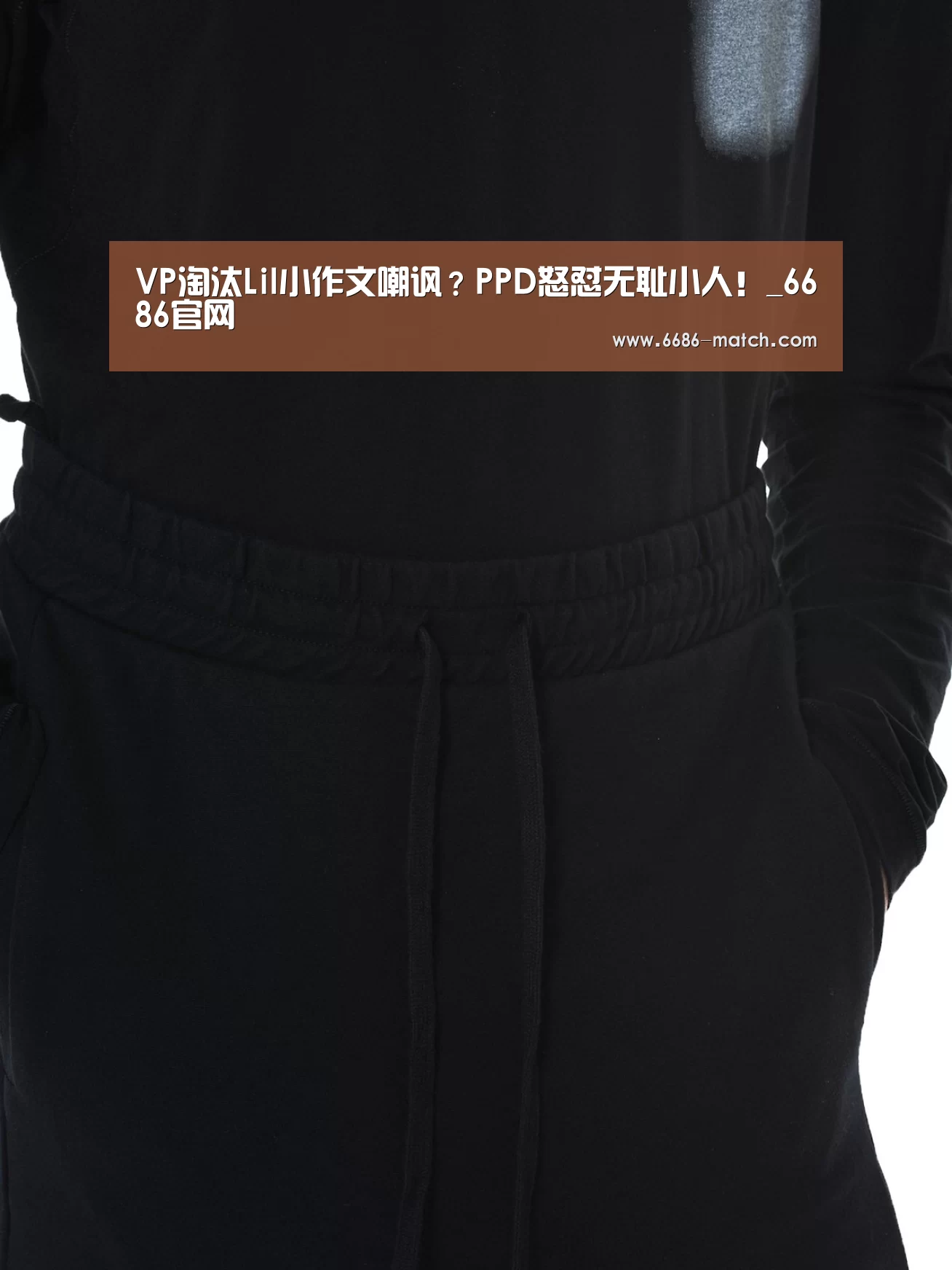 VP淘汰Lil小作文嘲讽?PPD怒怼无耻小人!_6686官网(图2) 6686官网