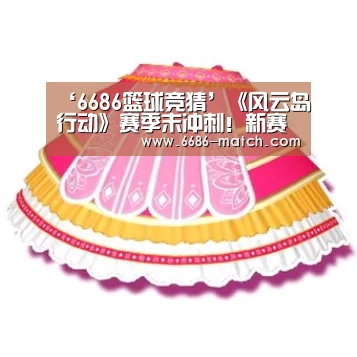 ‘6686篮球竞猜’《风云岛行动》赛季末冲刺!新赛季3月5日开启!(图3) 6686篮球竞猜
