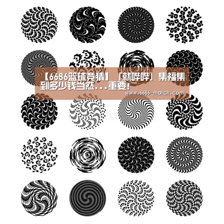 【6686篮球竞猜】「就哔哔」集福集到多少钱当然...重要!(图1) 6686篮球竞猜