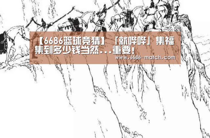 【6686篮球竞猜】「就哔哔」集福集到多少钱当然...重要!(图4) 6686体育直播