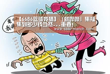 【6686篮球竞猜】「就哔哔」集福集到多少钱当然...重要!(图3) 6686篮球竞猜